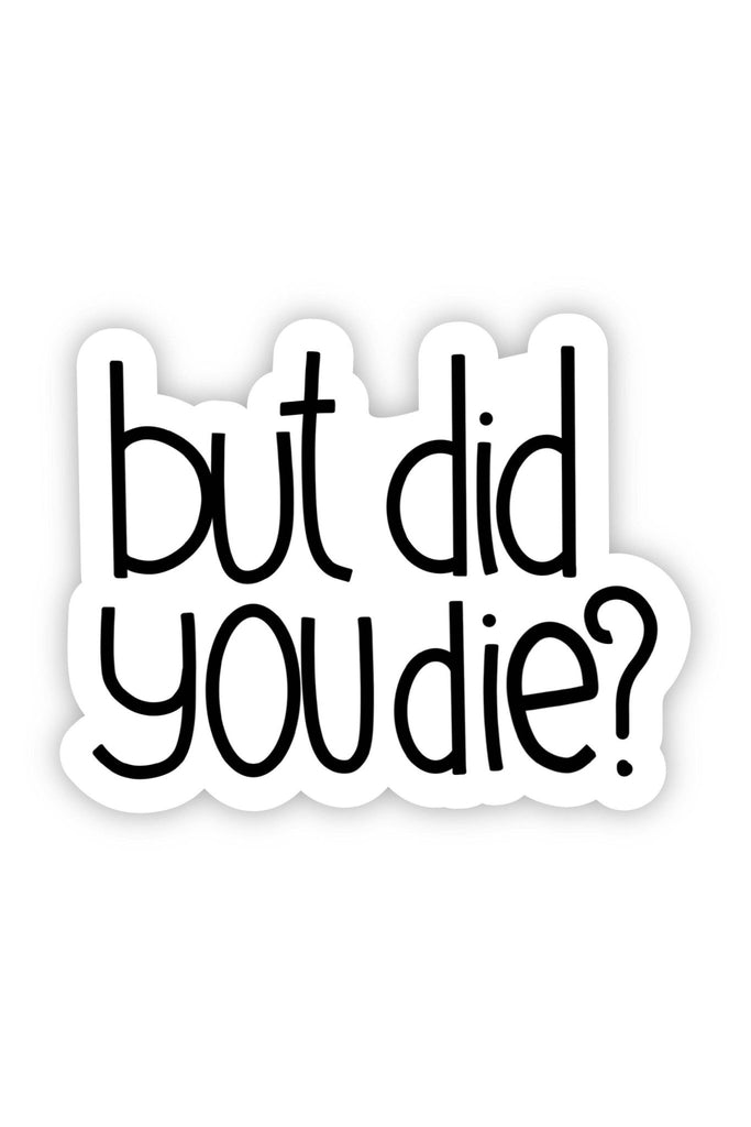 But Did You Die? Sarcasm Sticker - Blickenstaffs Toy Store